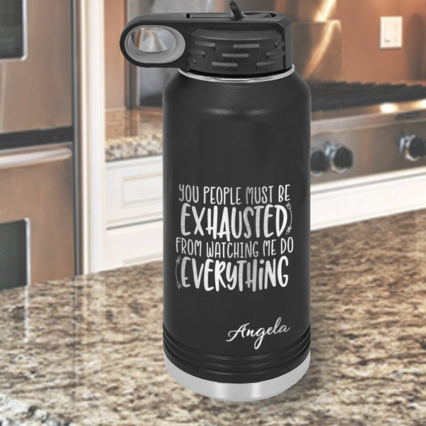 32 ounce Water Bottle says: "You people must be exhausted from watching me do everything" and personalized with any name