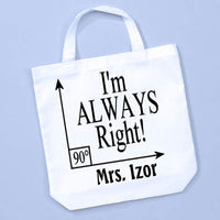 White Tote Bag Printed with Right 90 degree angle stating I'm Always Right and personalized with any teachers name