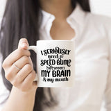 Coffee Mug says I seriously need a speed bump between my brain and my mouth.  Can be personalized on second side of mug.